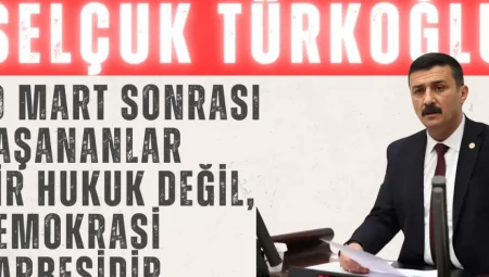 İYİ Partili Türkoğlu: “19 Mart sonrası yaşananlar bir hukuk değil, demokrasi darbesidir”